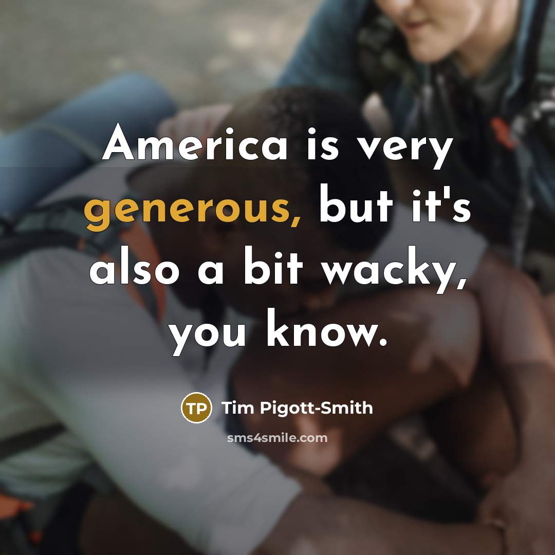 “America is very generous, but it's also a bit wacky, you know.” quote by Tim Pigott-Smith