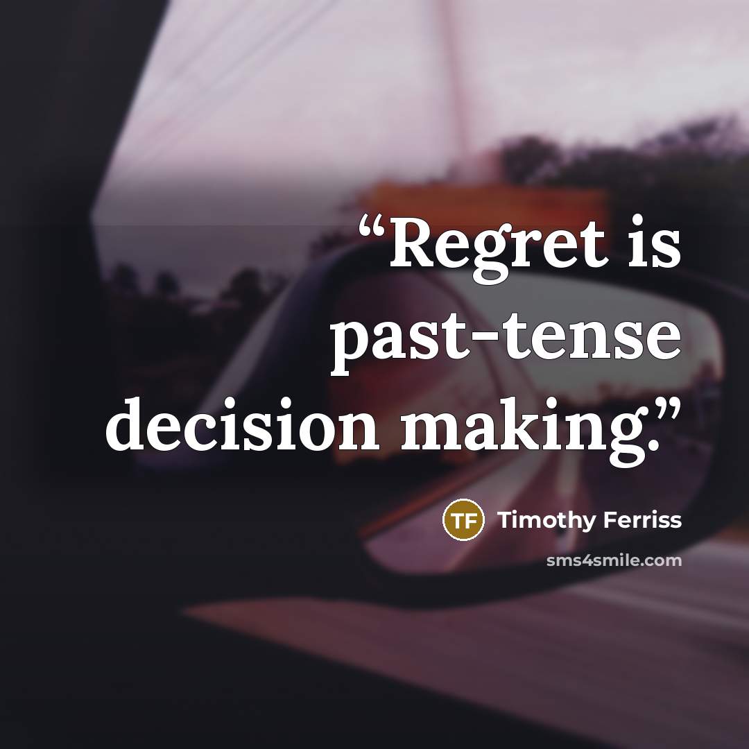 “Regret is past-tense decision making.” quote by Timothy Ferriss