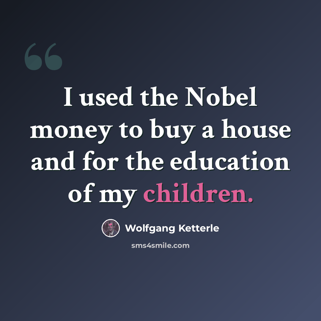 “I used the Nobel money to buy a house and for the education of my children.” quote by Wolfgang Ketterle