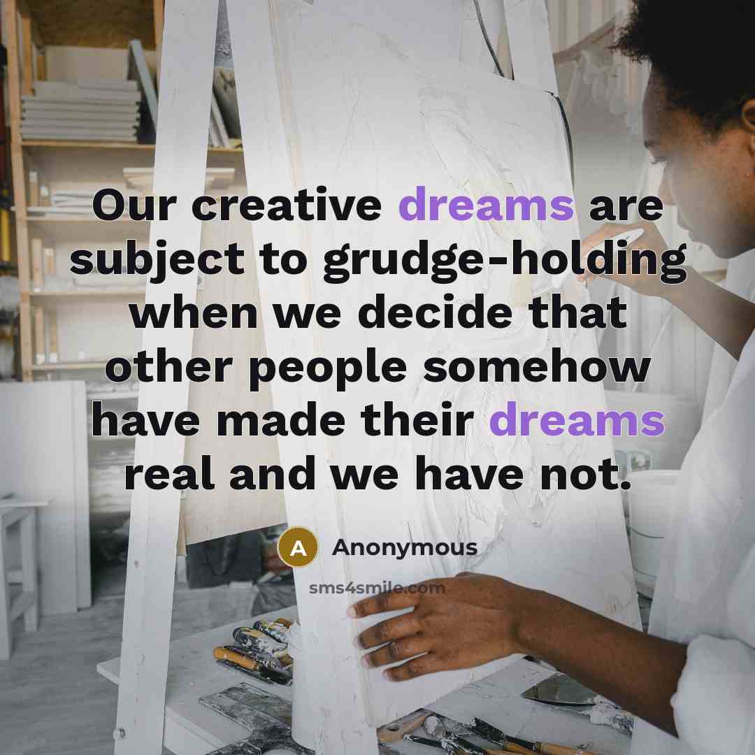 “Our creative dreams are subject to grudge-holding when we decide that other people somehow have made their dreams real and we have not.” quote by Anonymous
