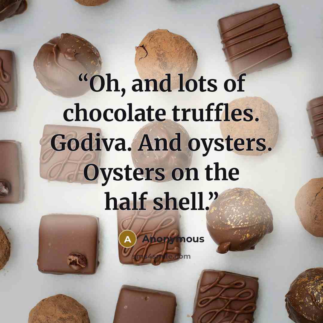 “Oh, and lots of chocolate truffles. Godiva. And oysters. Oysters on the half shell.” quote by Anonymous