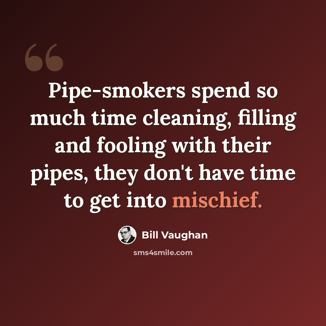 “Pipe-smokers spend so much time cleaning, filling and fooling with their pipes, they don't have time to get into mischief.” quote by Bill Vaughan