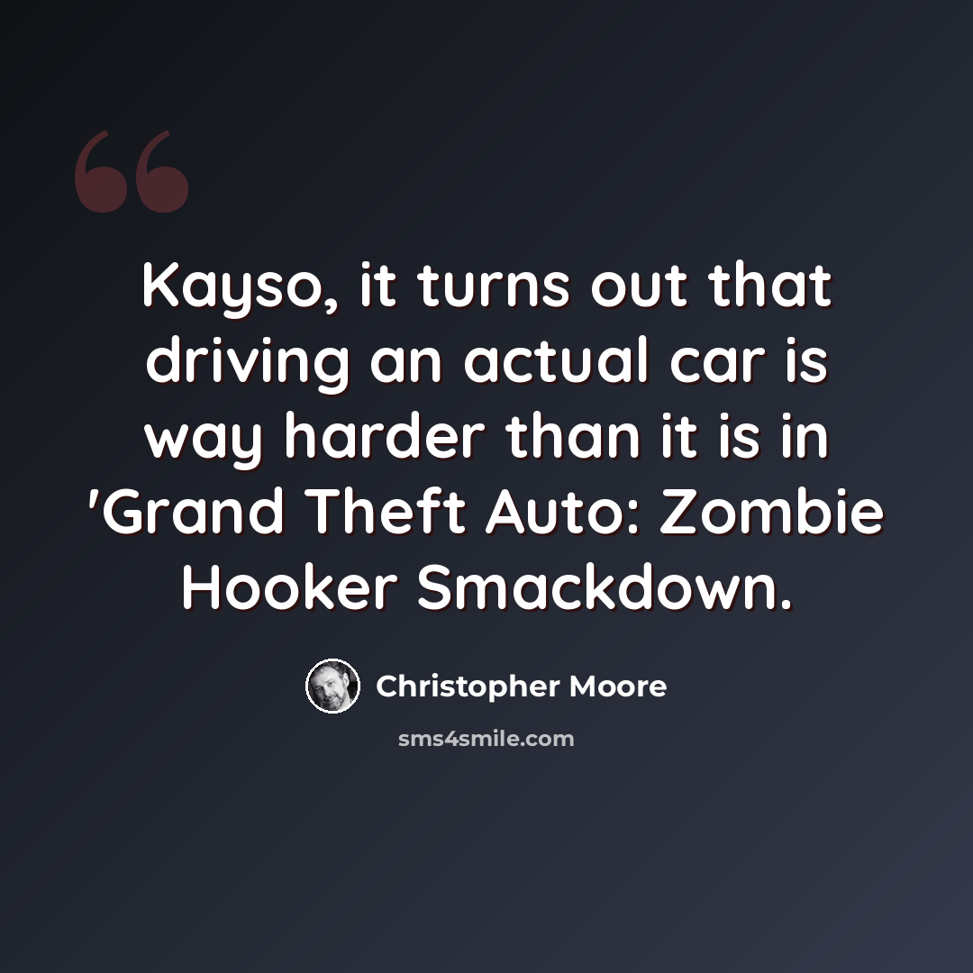 “Kayso, it turns out that driving an actual car is way harder than it is in 'Grand Theft Auto: Zombie Hooker Smackdown.” quote by Christopher Moore