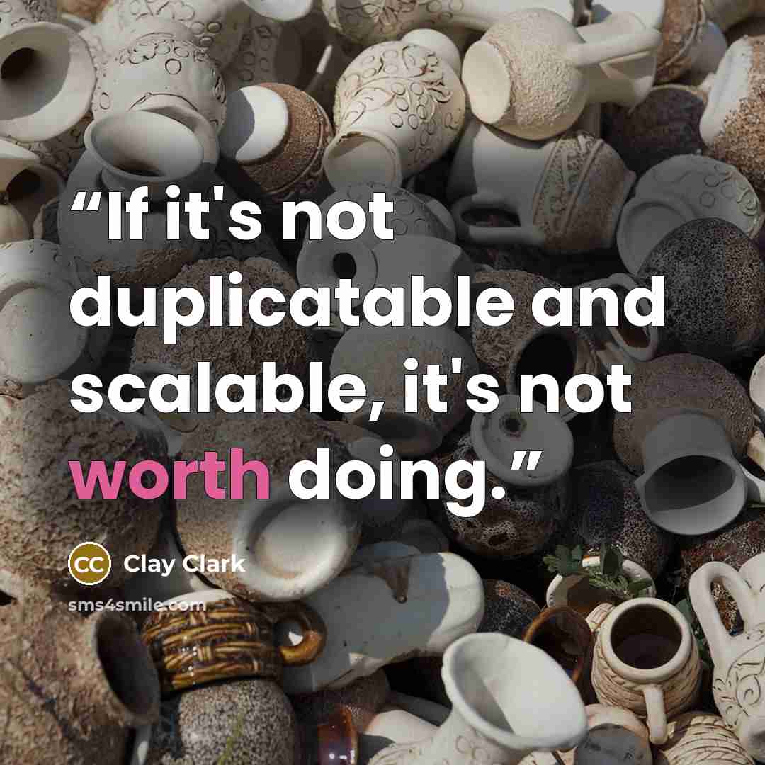 “If it's not duplicatable and scalable, it's not worth doing.” quote by Clay Clark