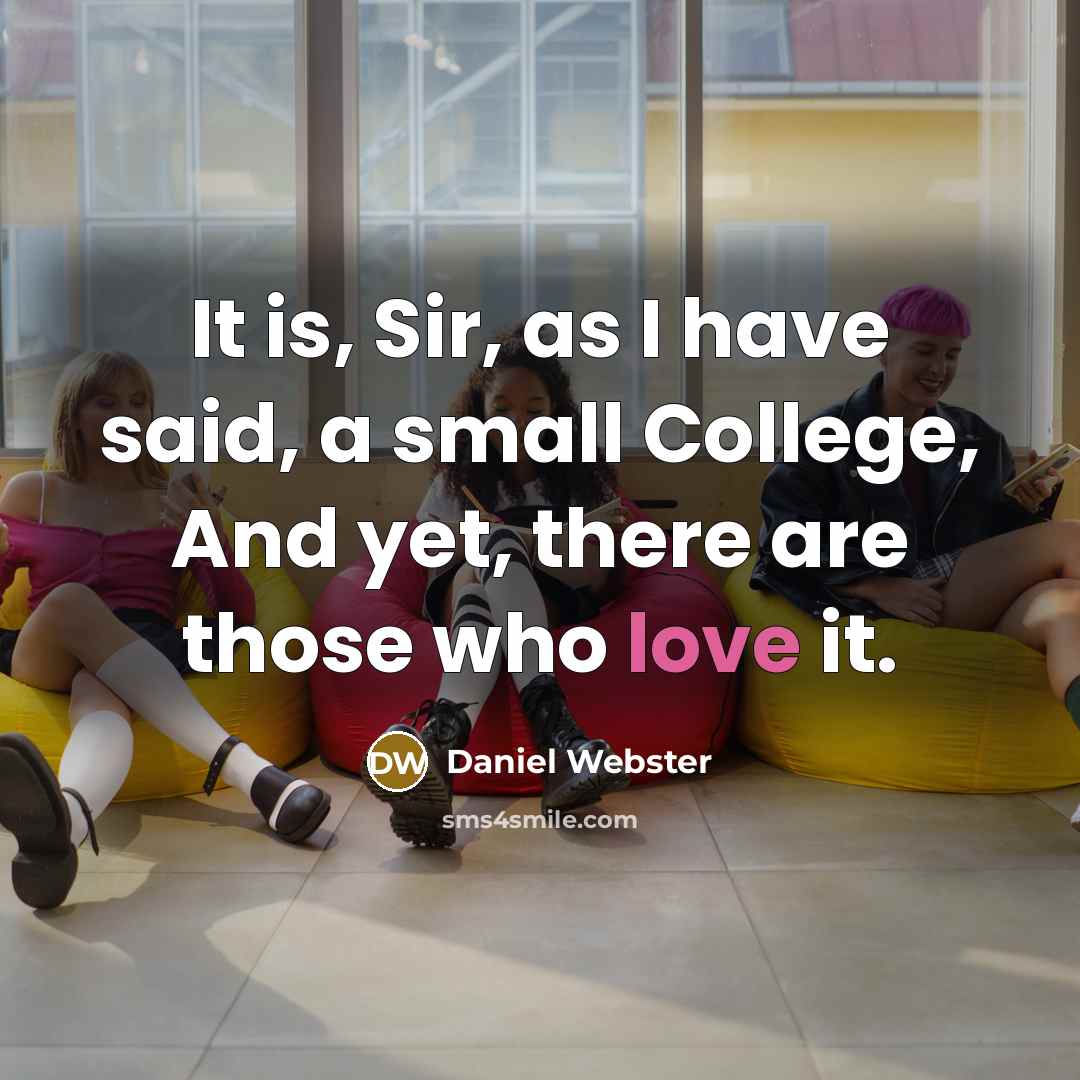 “It is, Sir, as I have said, a small College, And yet, there are those who love it.” quote by Daniel Webster