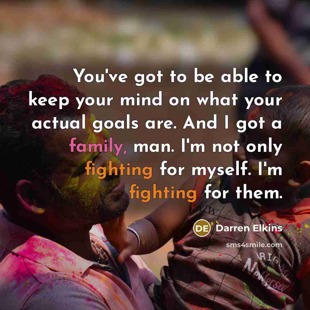“You've got to be able to keep your mind on what your actual goals are. And I got a family, man. I'm not only fighting for myself. I'm fighting for them.” quote by Darren Elkins