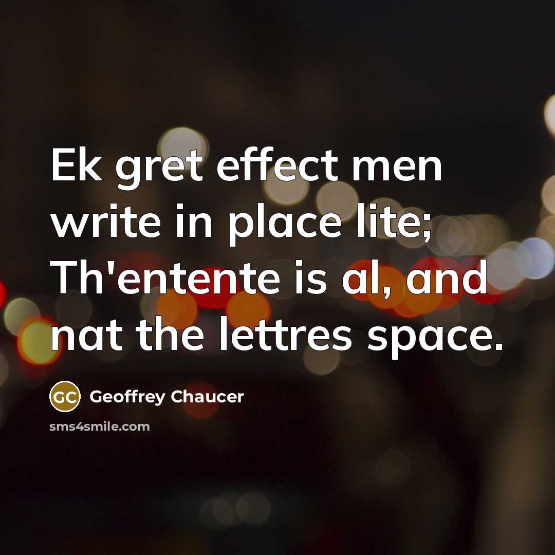 “Ek gret effect men write in place lite; Th'entente is al, and nat the lettres space.” quote by Geoffrey Chaucer
