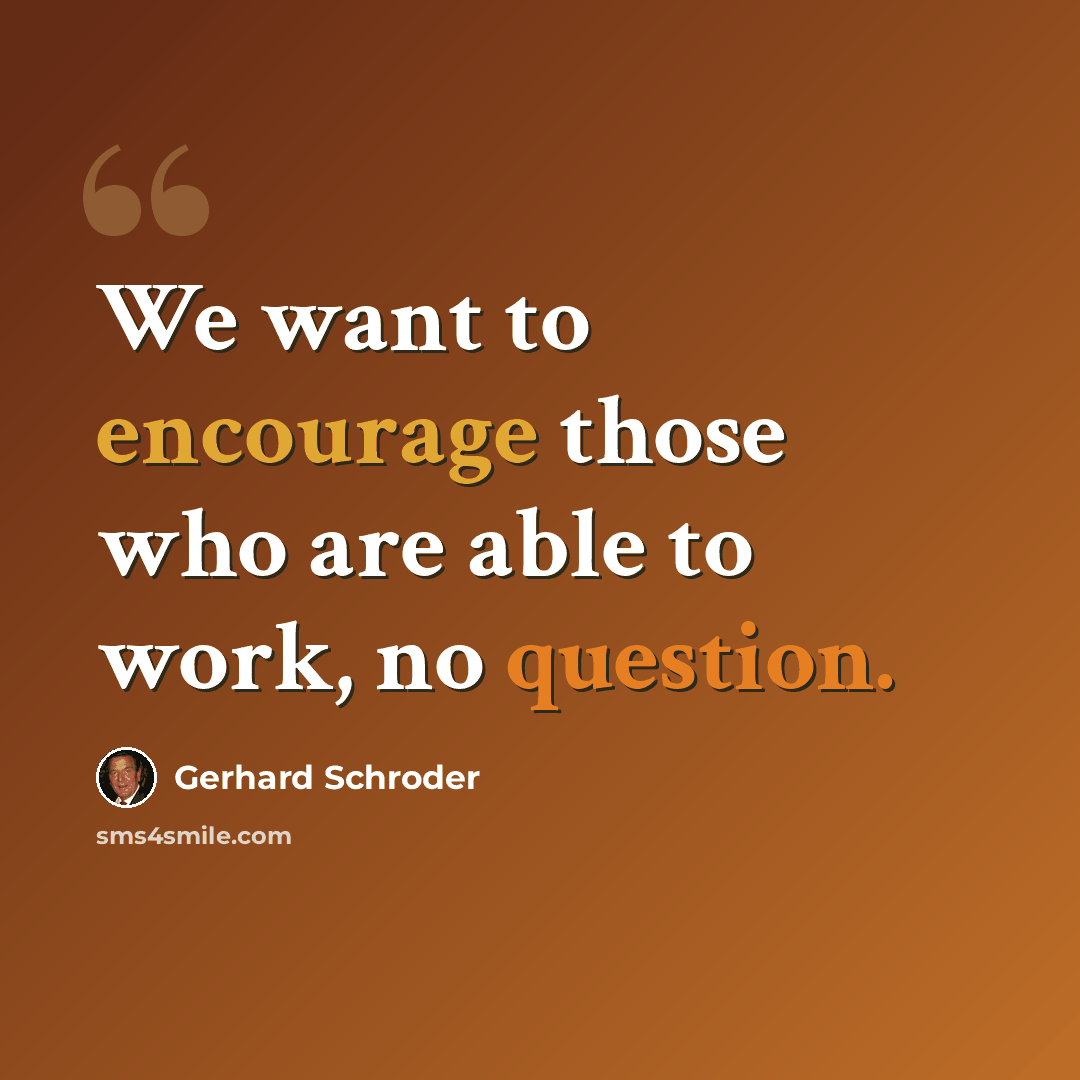 “We want to encourage those who are able to work, no question.” quote by Gerhard Schroder