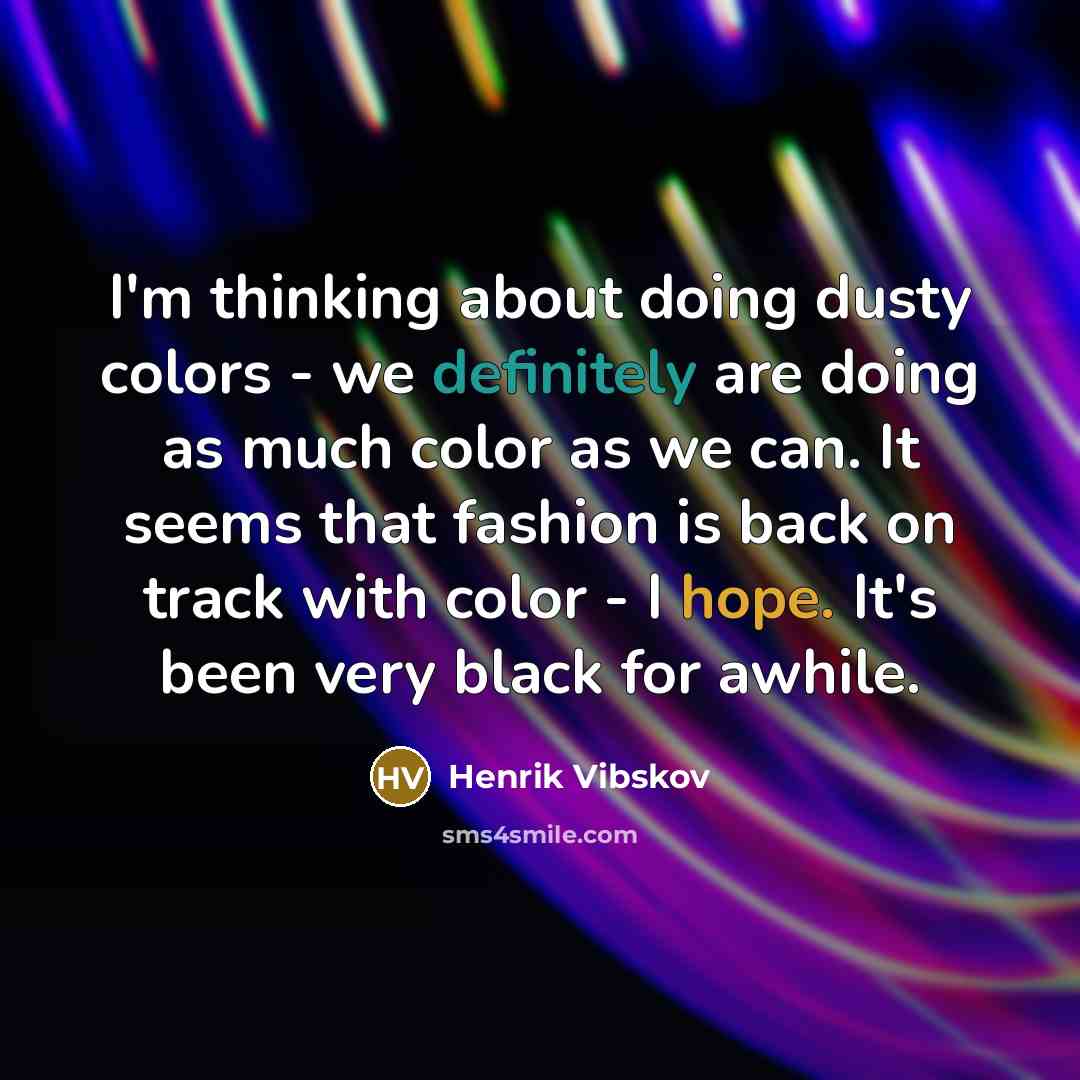 “I'm thinking about doing dusty colors - we definitely are doing as much color as we can. It seems that fashion is back on track with color - I hope. It's been very black for awhile.” quote by Henrik Vibskov