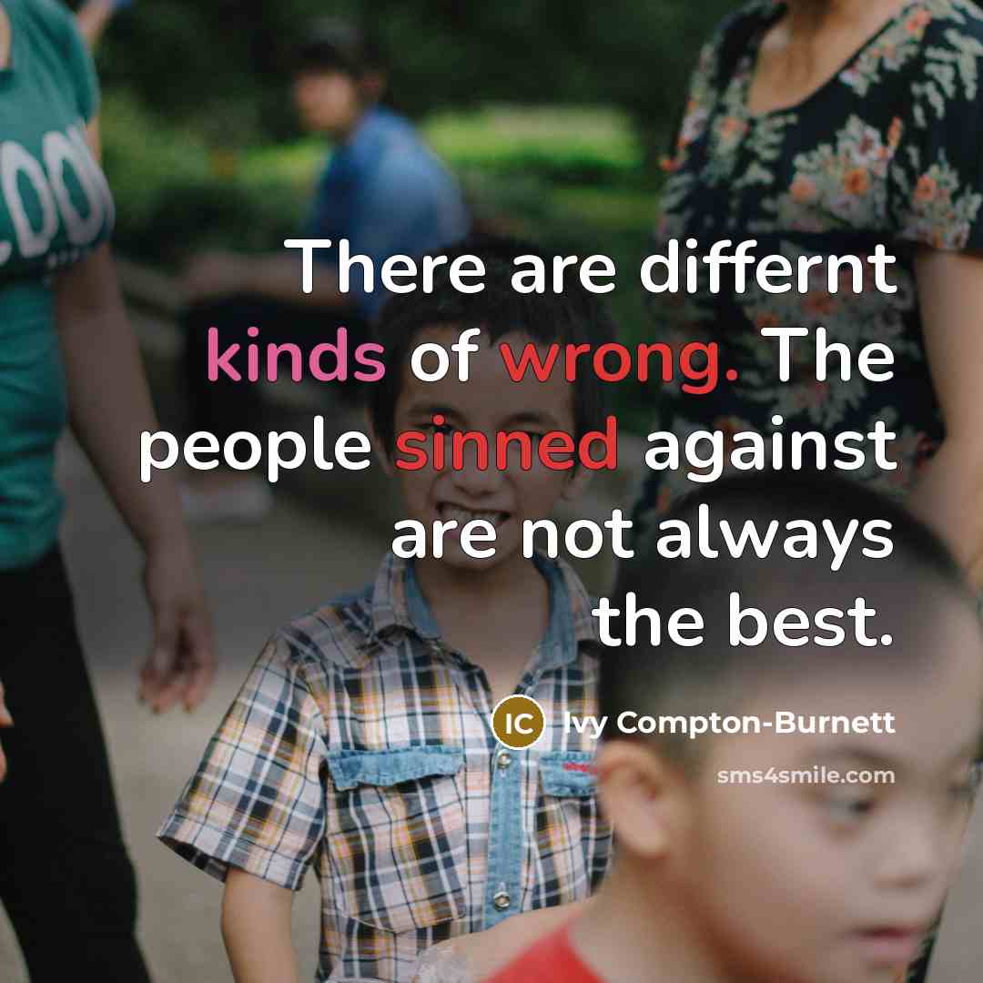 “There are differnt kinds of wrong. The people sinned against are not always the best.” quote by Ivy Compton-Burnett