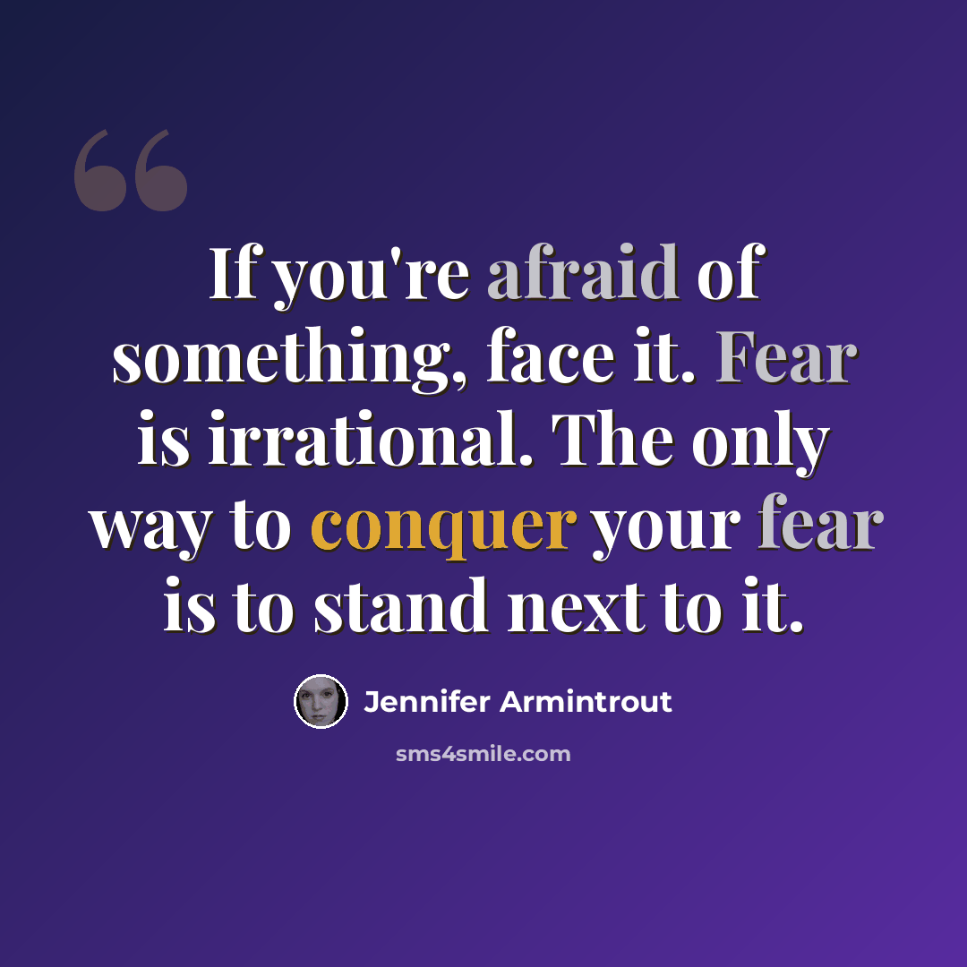 “If you're afraid of something, face it. Fear is irrational. The only way to conquer your fear is to stand next to it.” quote by Jennifer Armintrout
