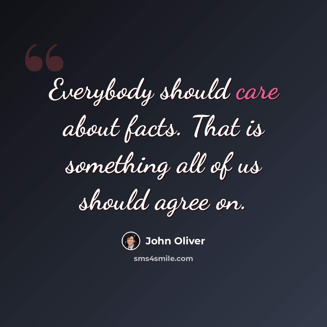 “Everybody should care about facts. That is something all of us should agree on.” quote by John Oliver