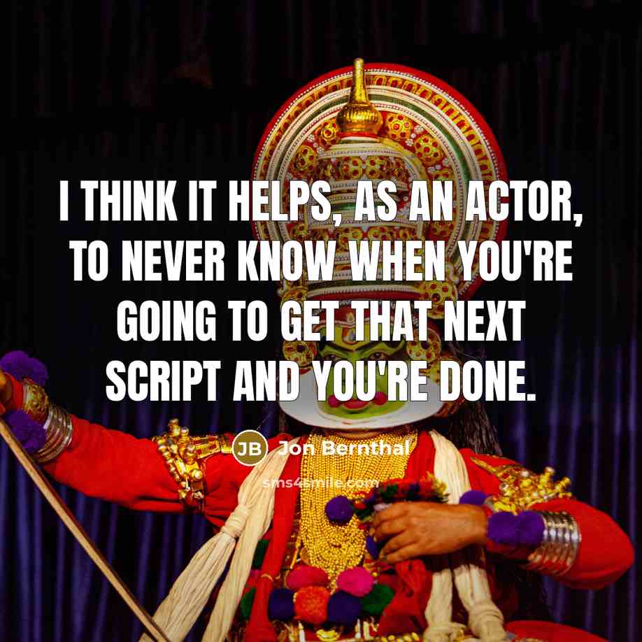 “I think it helps, as an actor, to never know when you're going to get that next script and you're done.” quote by Jon Bernthal