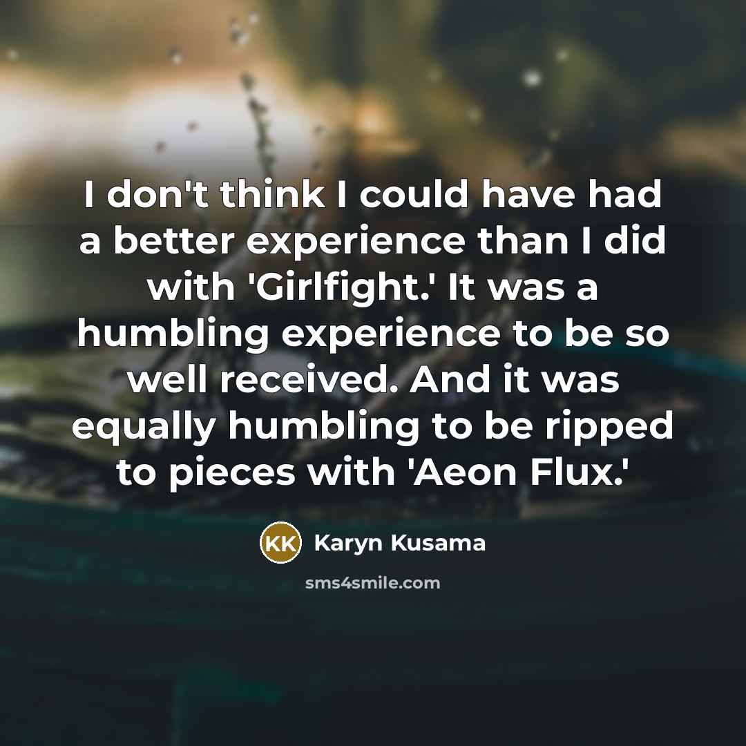 “I don't think I could have had a better experience than I did with 'Girlfight.' It was a humbling experience to be so well received. And it was equally humbling to be ripped to pieces with 'Aeon Flux.'” quote by Karyn Kusama