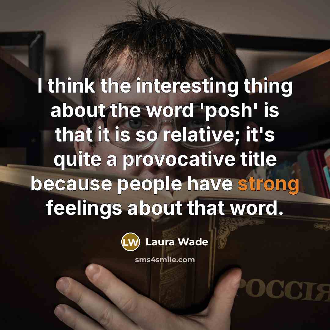 “I think the interesting thing about the word 'posh' is that it is so relative; it's quite a provocative title because people have strong feelings about that word.” quote by Laura Wade