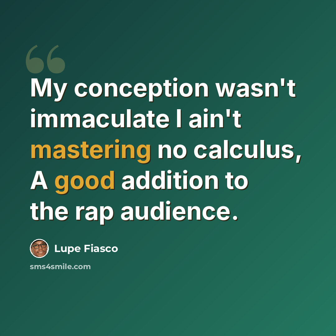 “My conception wasn't immaculate I ain't mastering no calculus, A good addition to the rap audience.” quote by Lupe Fiasco