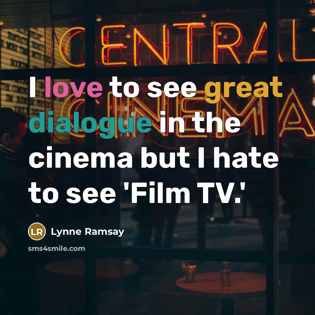 “I love to see great dialogue in the cinema but I hate to see 'Film TV.'” quote by Lynne Ramsay