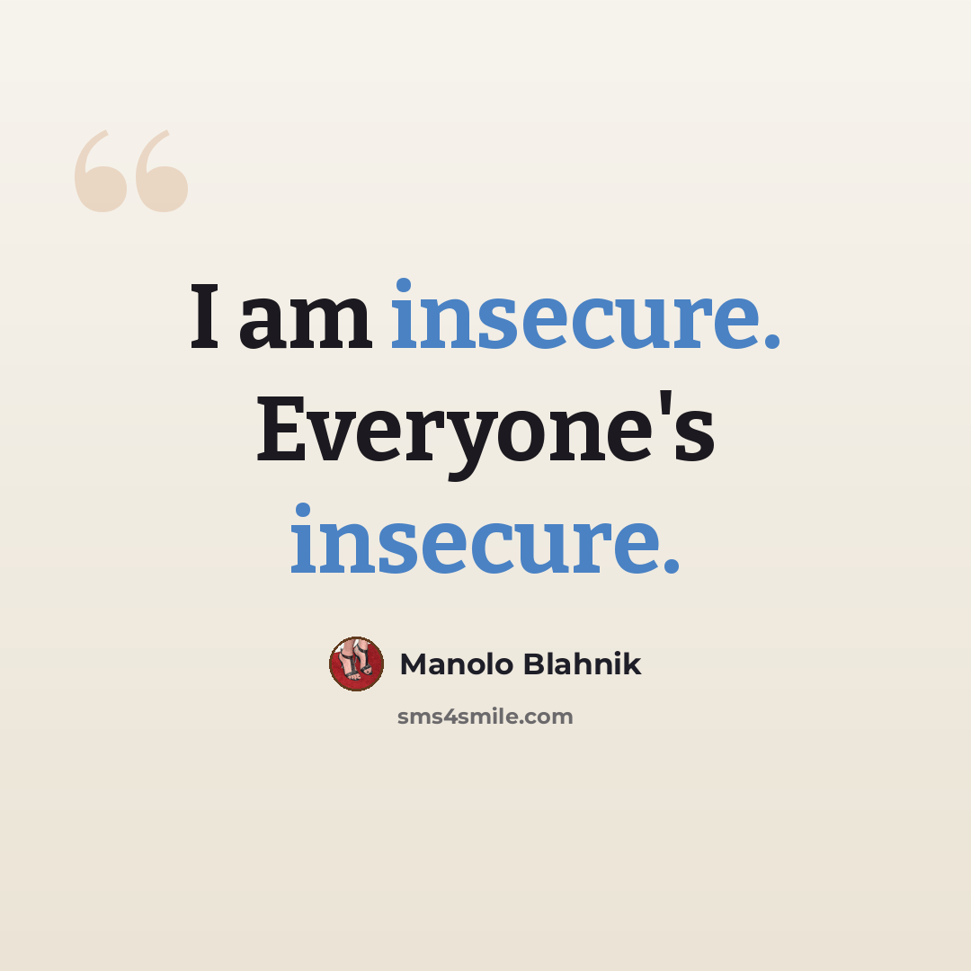 “I am insecure. Everyone's insecure.” quote by Manolo Blahnik