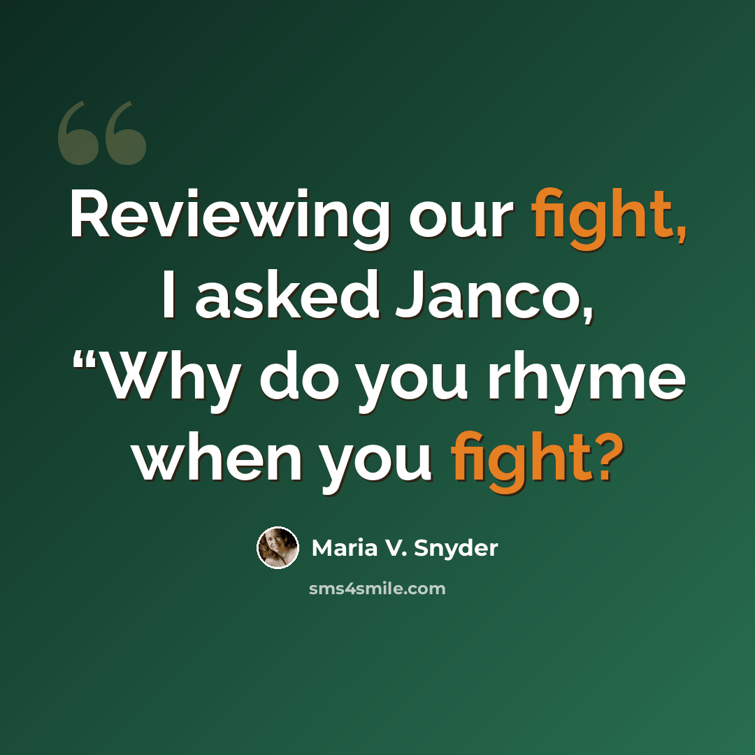 “Reviewing our fight, I asked Janco, “Why do you rhyme when you fight?” quote by Maria V. Snyder
