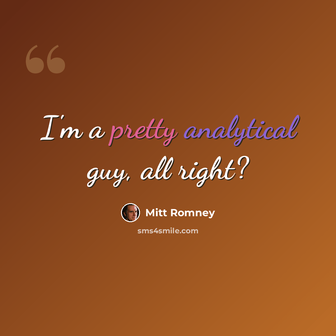 “I'm a pretty analytical guy, all right?” quote by Mitt Romney