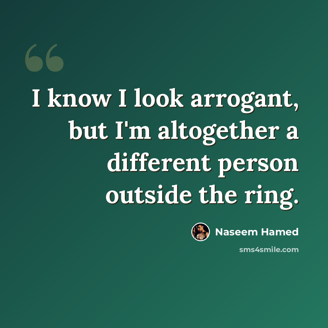 “I know I look arrogant, but I'm altogether a different person outside the ring.” quote by Naseem Hamed