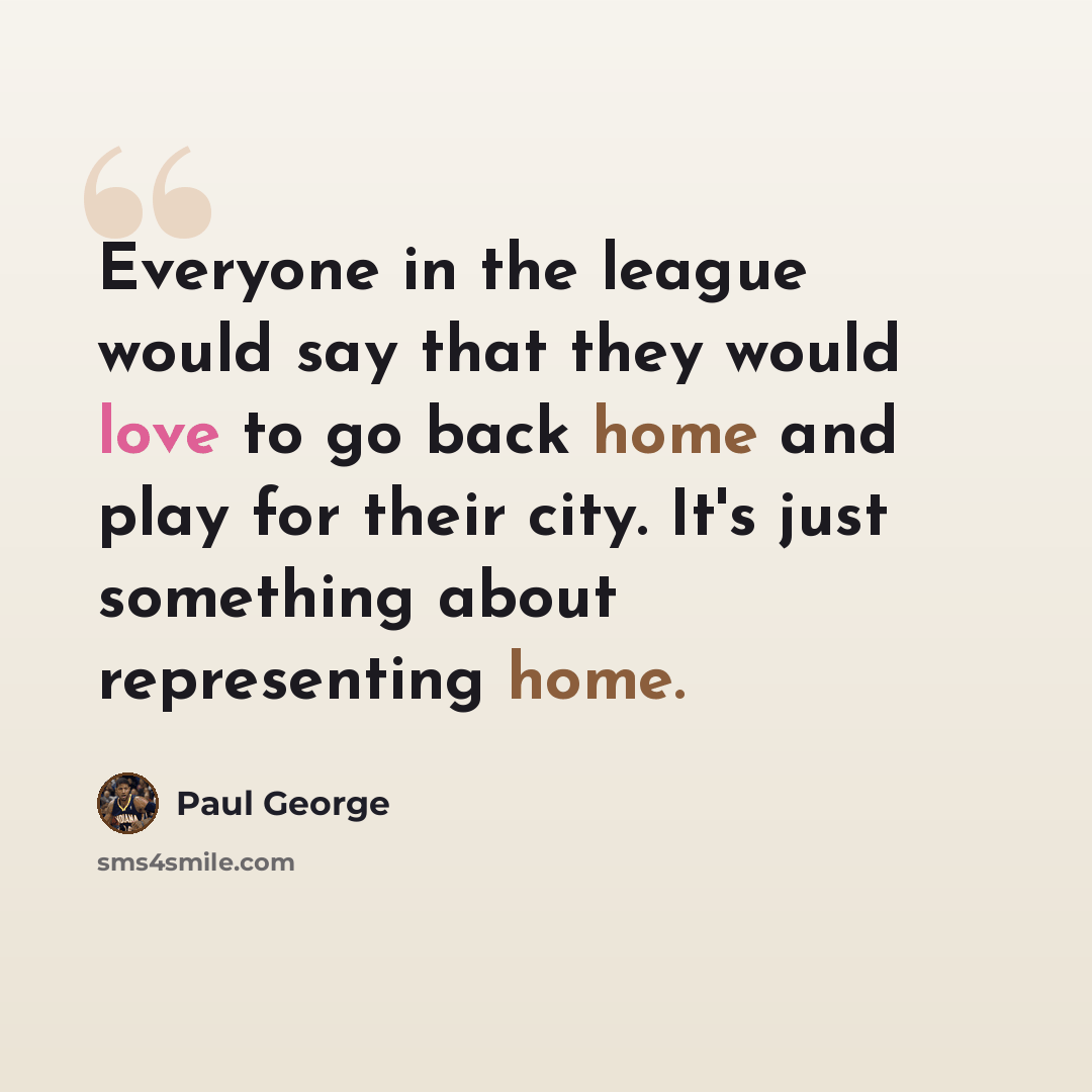 “Everyone in the league would say that they would love to go back home and play for their city. It's just something about representing home.” quote by Paul George