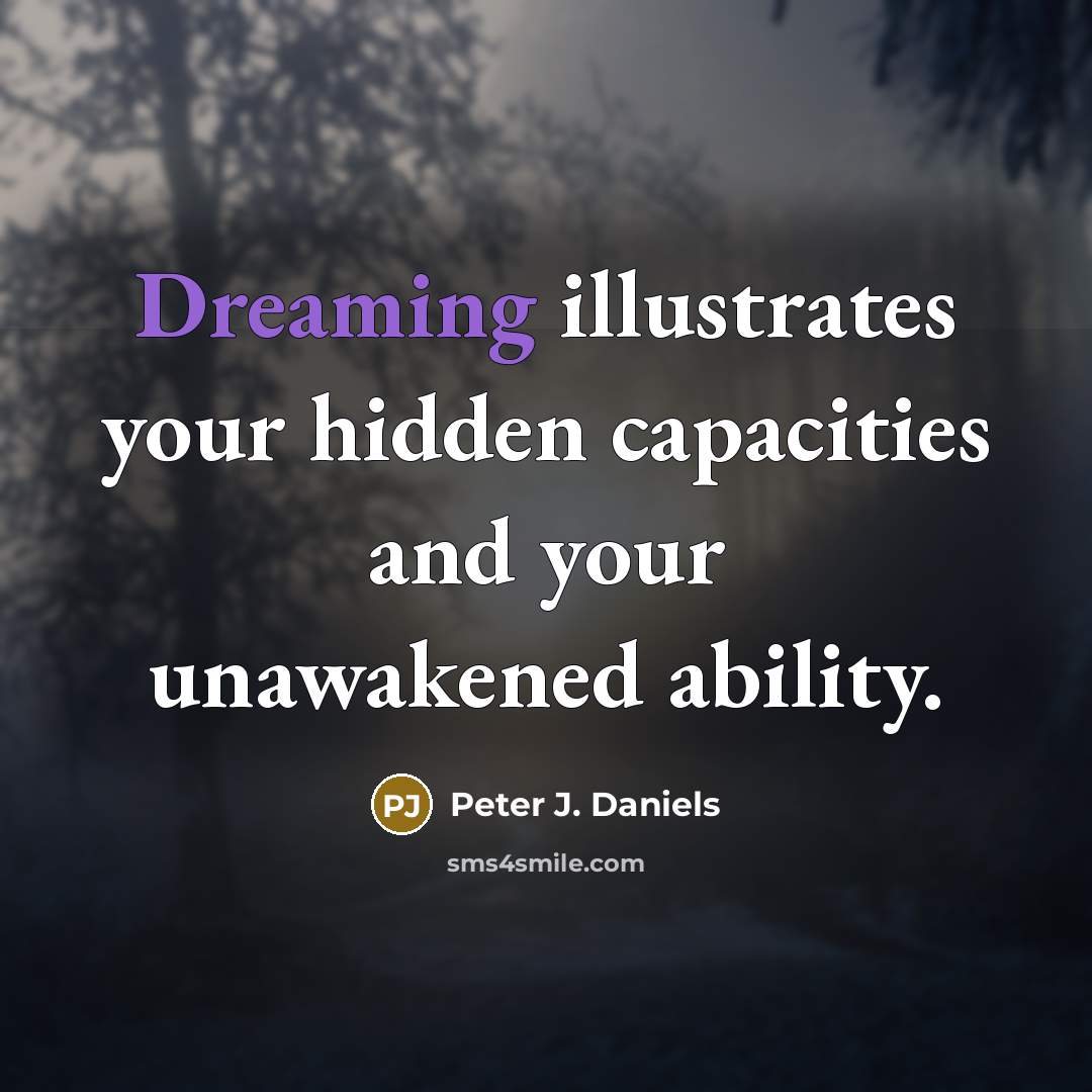 “Dreaming illustrates your hidden capacities and your unawakened ability.” quote by Peter J. Daniels