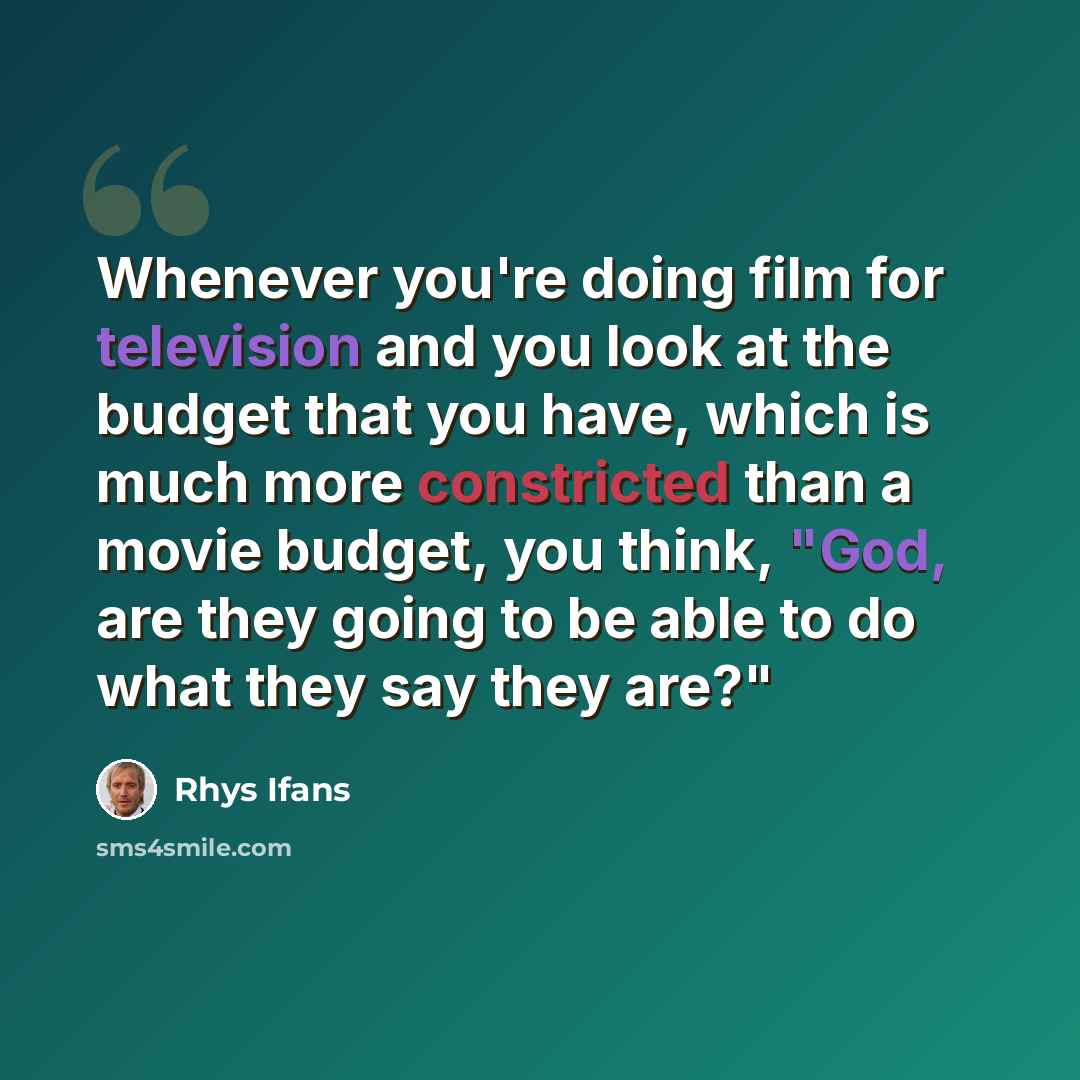 “Whenever you're doing film for television and you look at the budget that you have, which is much more constricted than a movie budget, you think, "God, are they going to be able to do what they say they are?"” quote by Rhys Ifans