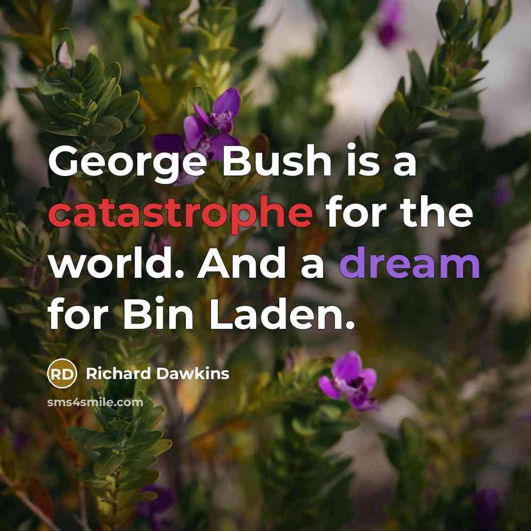 “George Bush is a catastrophe for the world. And a dream for Bin Laden.” quote by Richard Dawkins