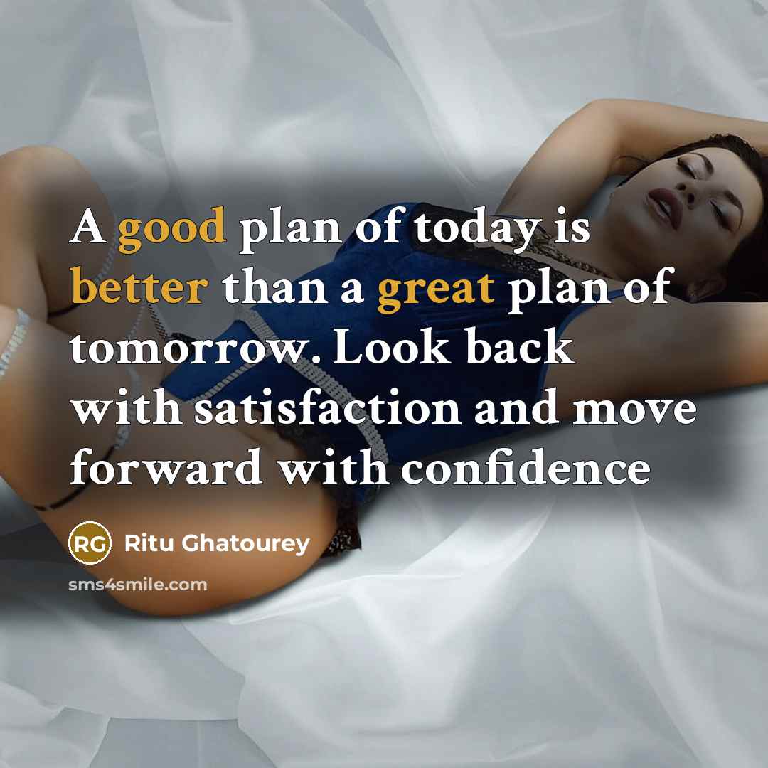 “A good plan of today is better than a great plan of tomorrow. Look back with satisfaction and move forward with confidence” quote by Ritu Ghatourey