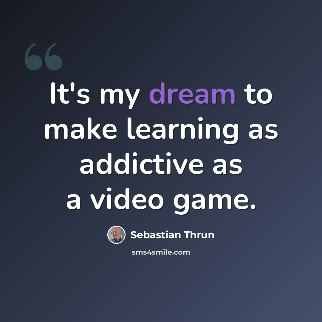 “It's my dream to make learning as addictive as a video game.” quote by Sebastian Thrun