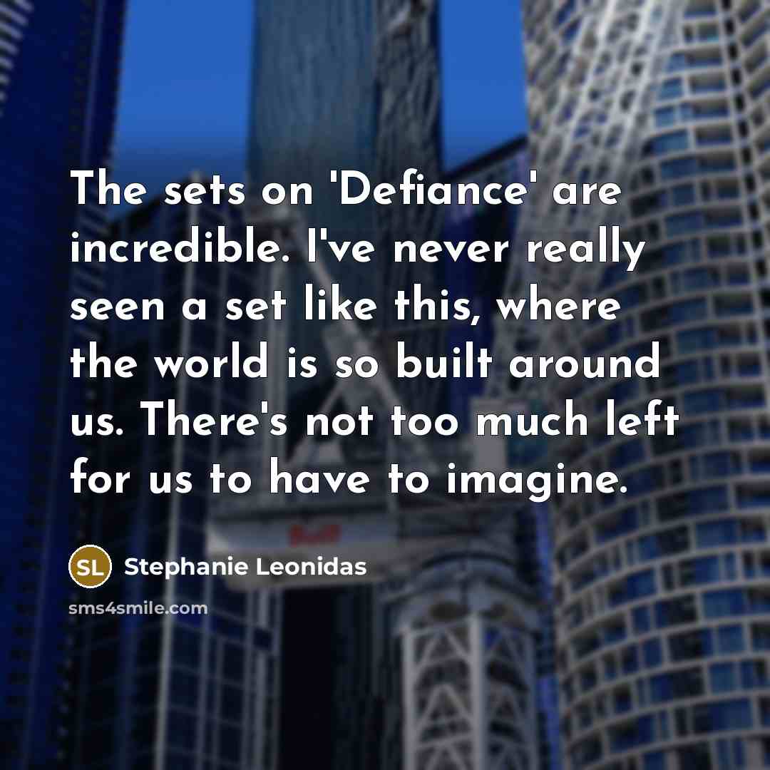 “The sets on 'Defiance' are incredible. I've never really seen a set like this, where the world is so built around us. There's not too much left for us to have to imagine.” quote by Stephanie Leonidas