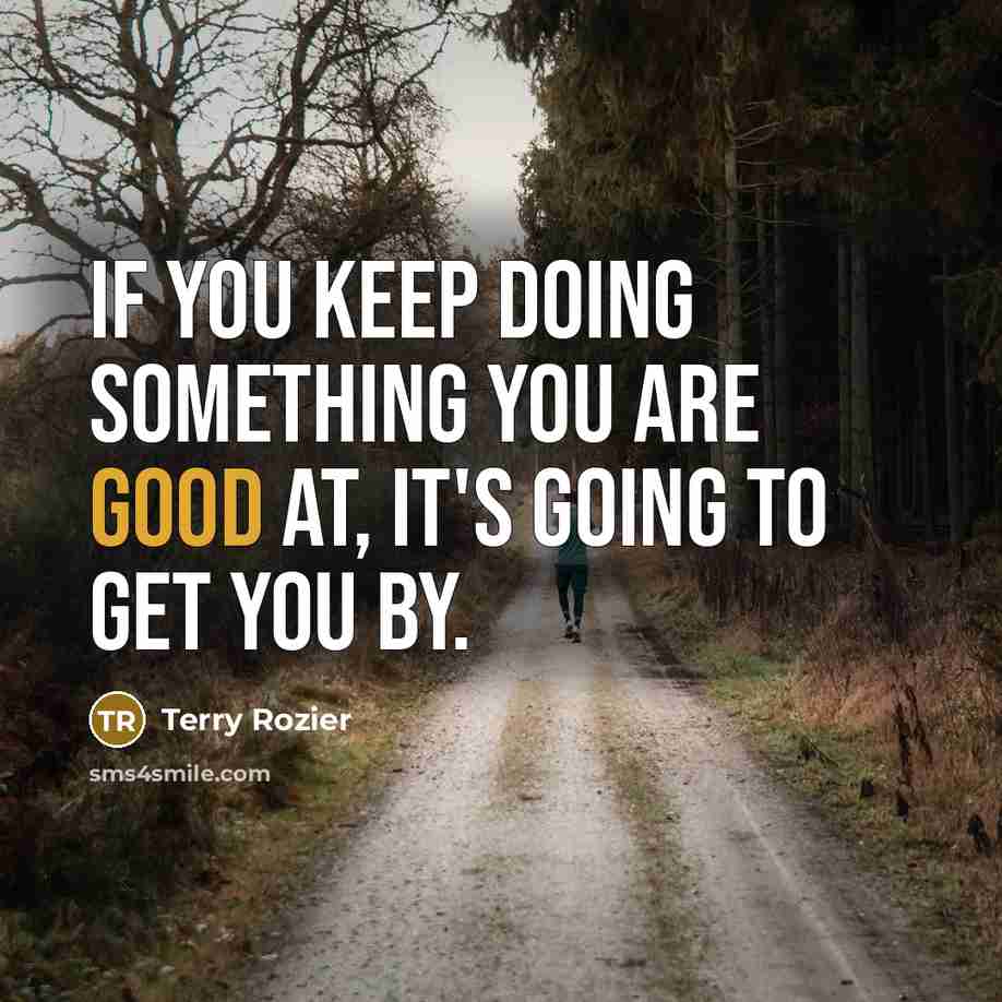 “If you keep doing something you are good at, it's going to get you by.” quote by Terry Rozier