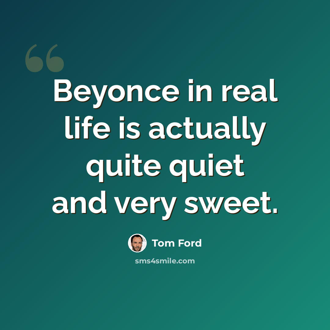 “Beyonce in real life is actually quite quiet and very sweet.” quote by Tom Ford