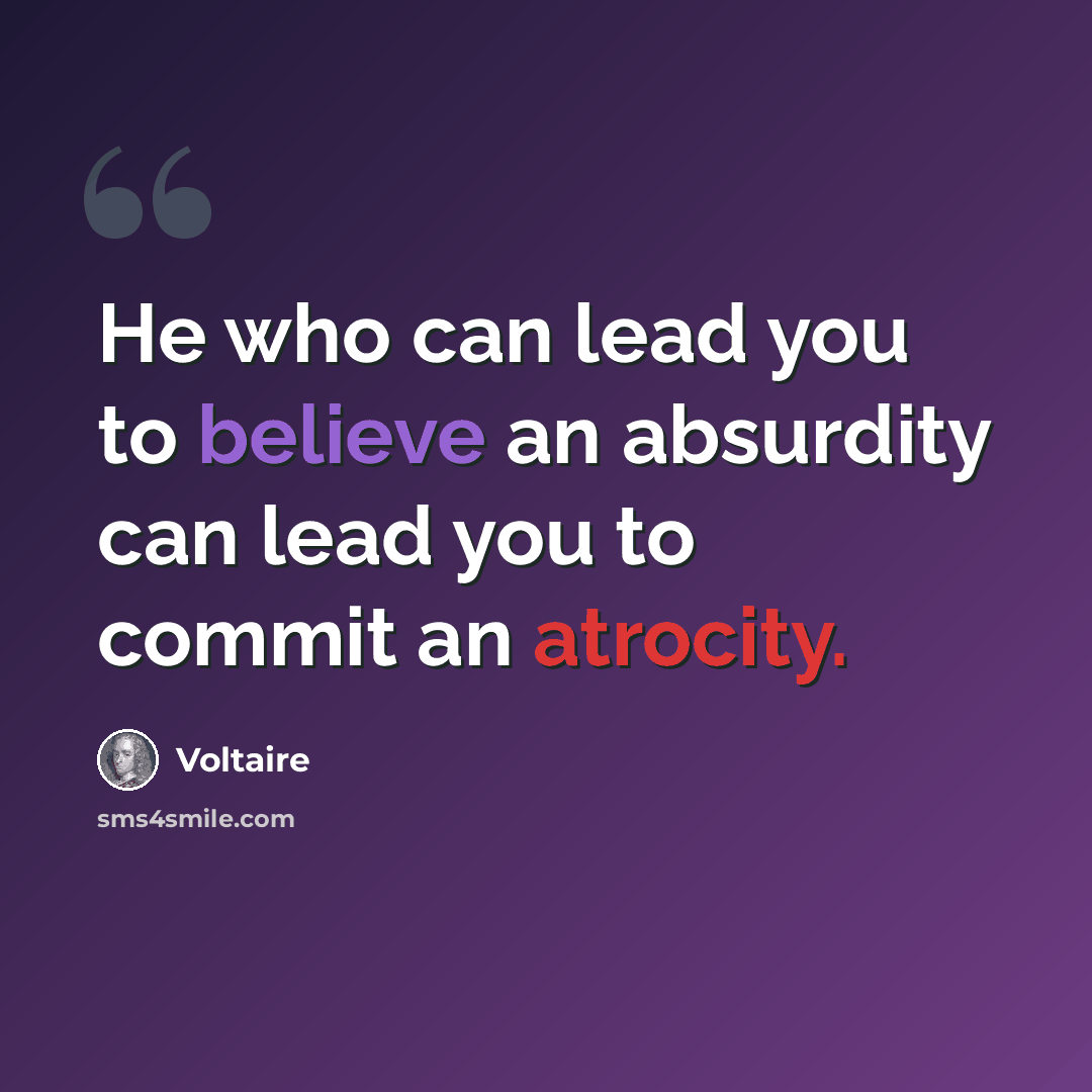“He who can lead you to believe an absurdity can lead you to commit an atrocity.” quote by Voltaire