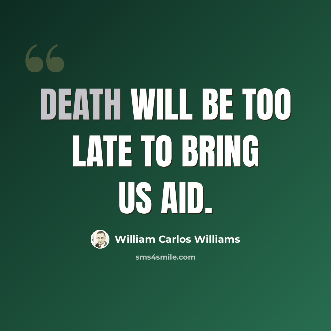 “Death will be too late to bring us aid.” quote by William Carlos Williams