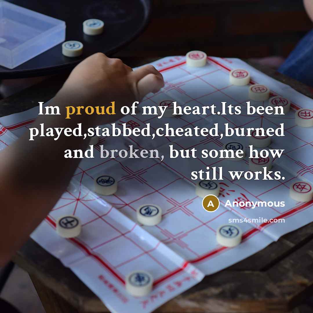 “Im proud of my heart.Its been played,stabbed,cheated,burned and broken, but some how still works.” quote by Anonymous