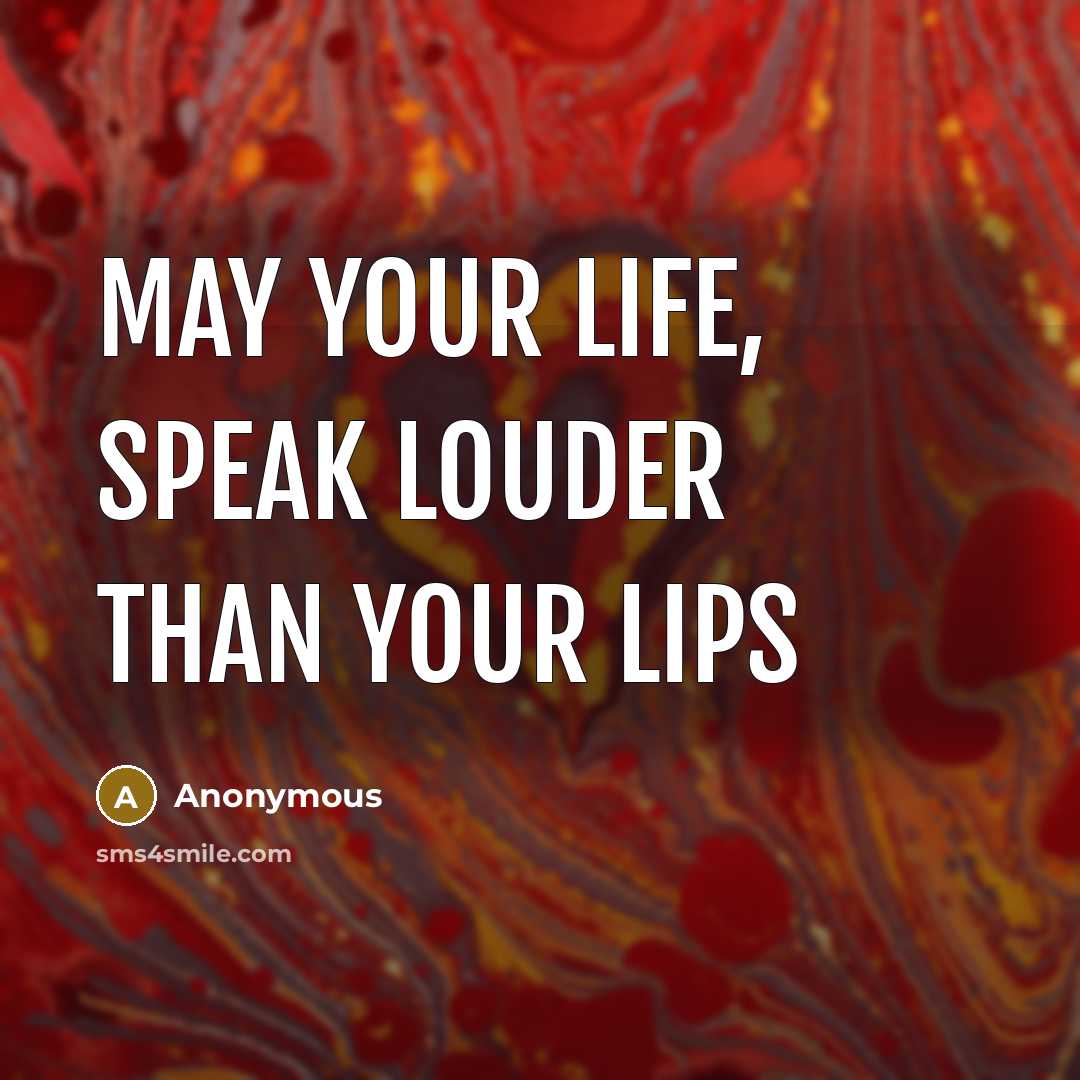 “May your life, speak louder than your lips” quote by Anonymous