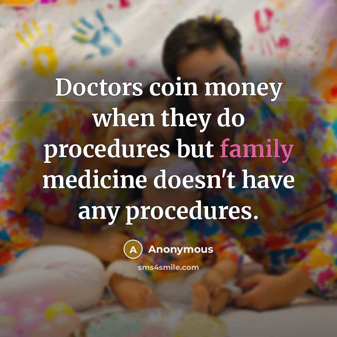 “Doctors coin money when they do procedures but family medicine doesn't have any procedures.” quote by Anonymous