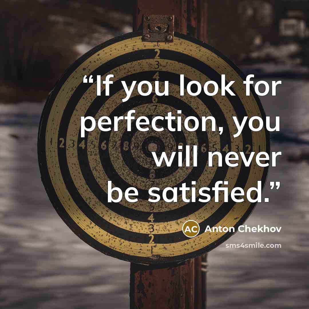 “If you look for perfection, you will never be satisfied.” quote by Anton Chekhov