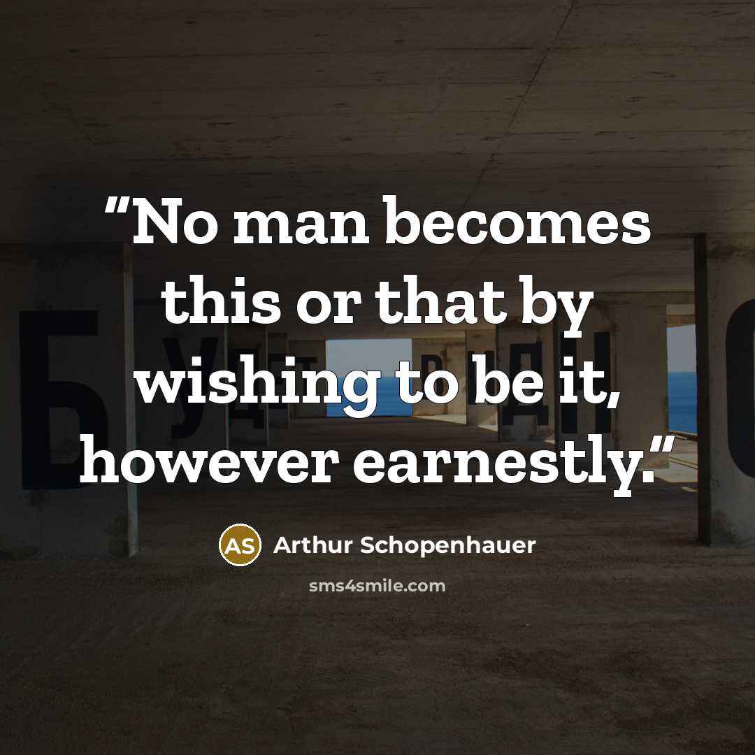 “No man becomes this or that by wishing to be it, however earnestly.” quote by Arthur Schopenhauer