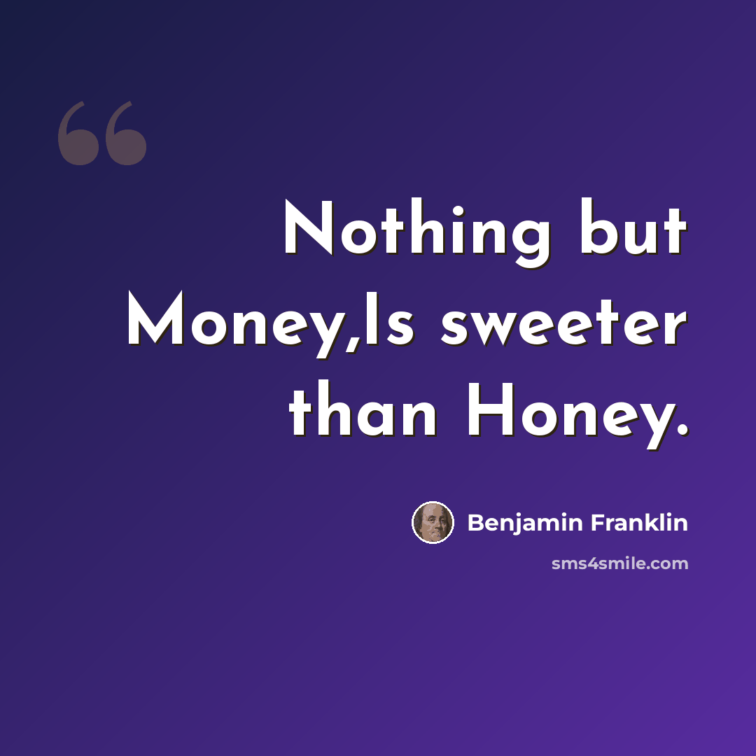 “Nothing but Money,Is sweeter than Honey.” quote by Benjamin Franklin