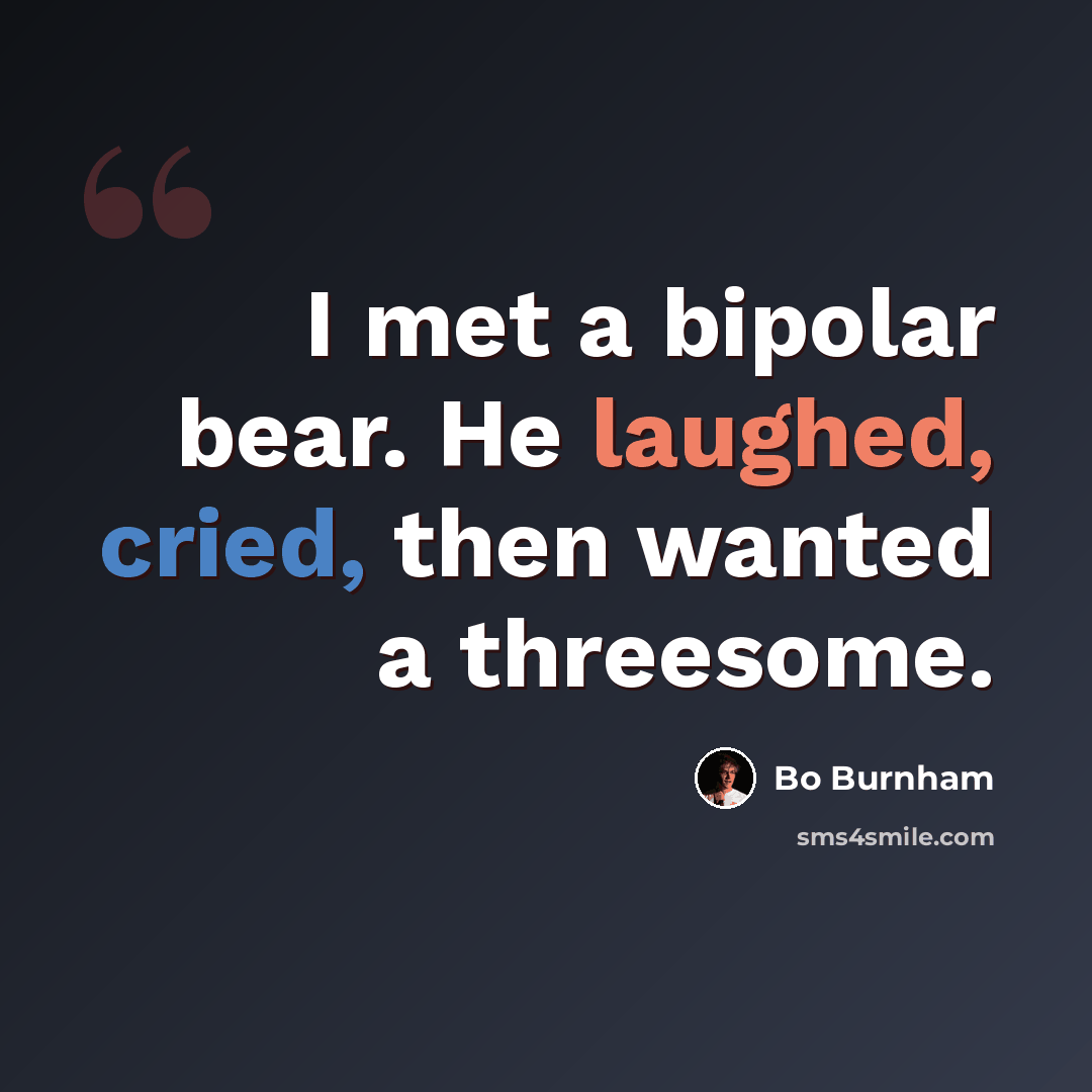 “I met a bipolar bear. He laughed, cried, then wanted a threesome.” quote by Bo Burnham