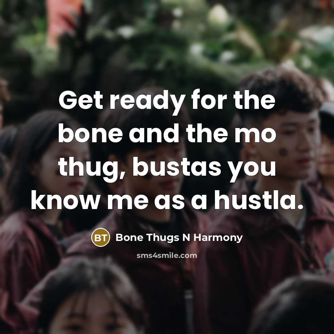 “Get ready for the bone and the mo thug, bustas you know me as a hustla.” quote by Bone Thugs N Harmony