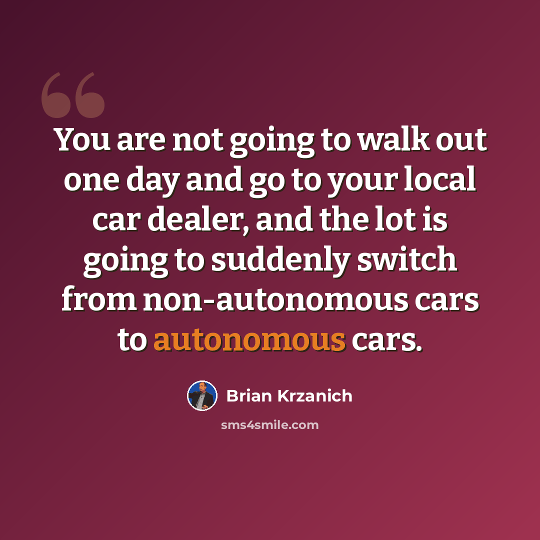 “You are not going to walk out one day and go to your local car dealer, and the lot is going to suddenly switch from non-autonomous cars to autonomous cars.” quote by Brian Krzanich