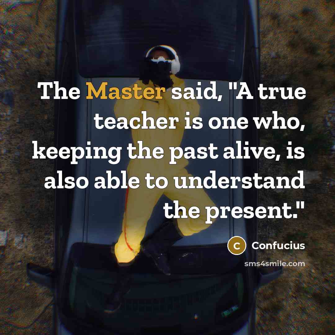 “The Master said, "A true teacher is one who, keeping the past alive, is also able to understand the present."” quote by Confucius