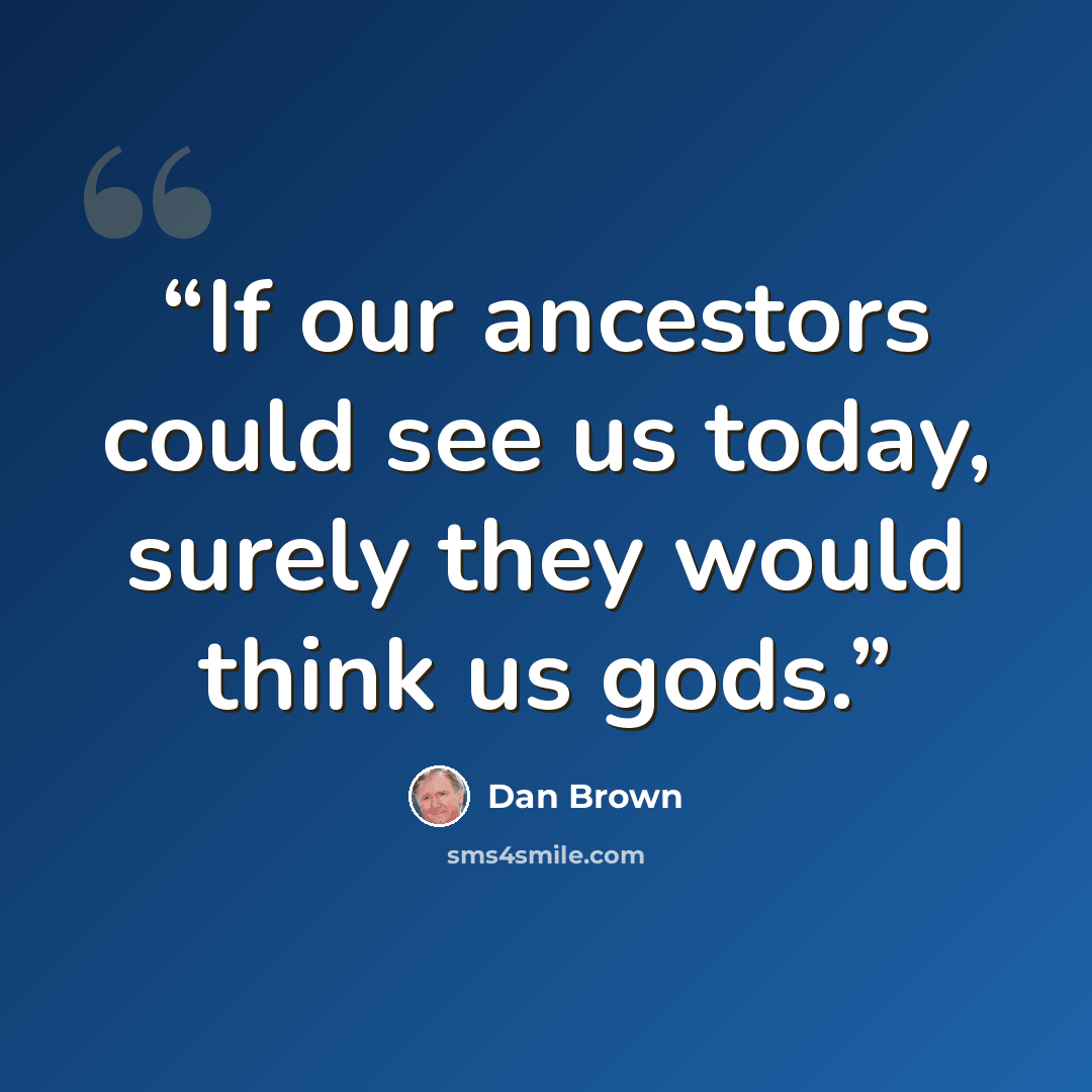 “If our ancestors could see us today, surely they would think us gods.” quote by Dan Brown