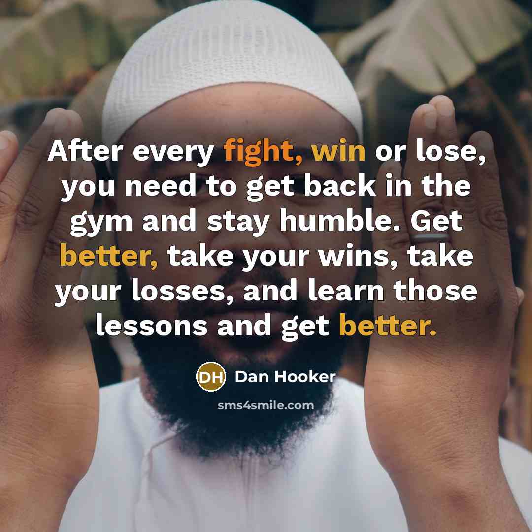 “After every fight, win or lose, you need to get back in the gym and stay humble. Get better, take your wins, take your losses, and learn those lessons and get better.” quote by Dan Hooker