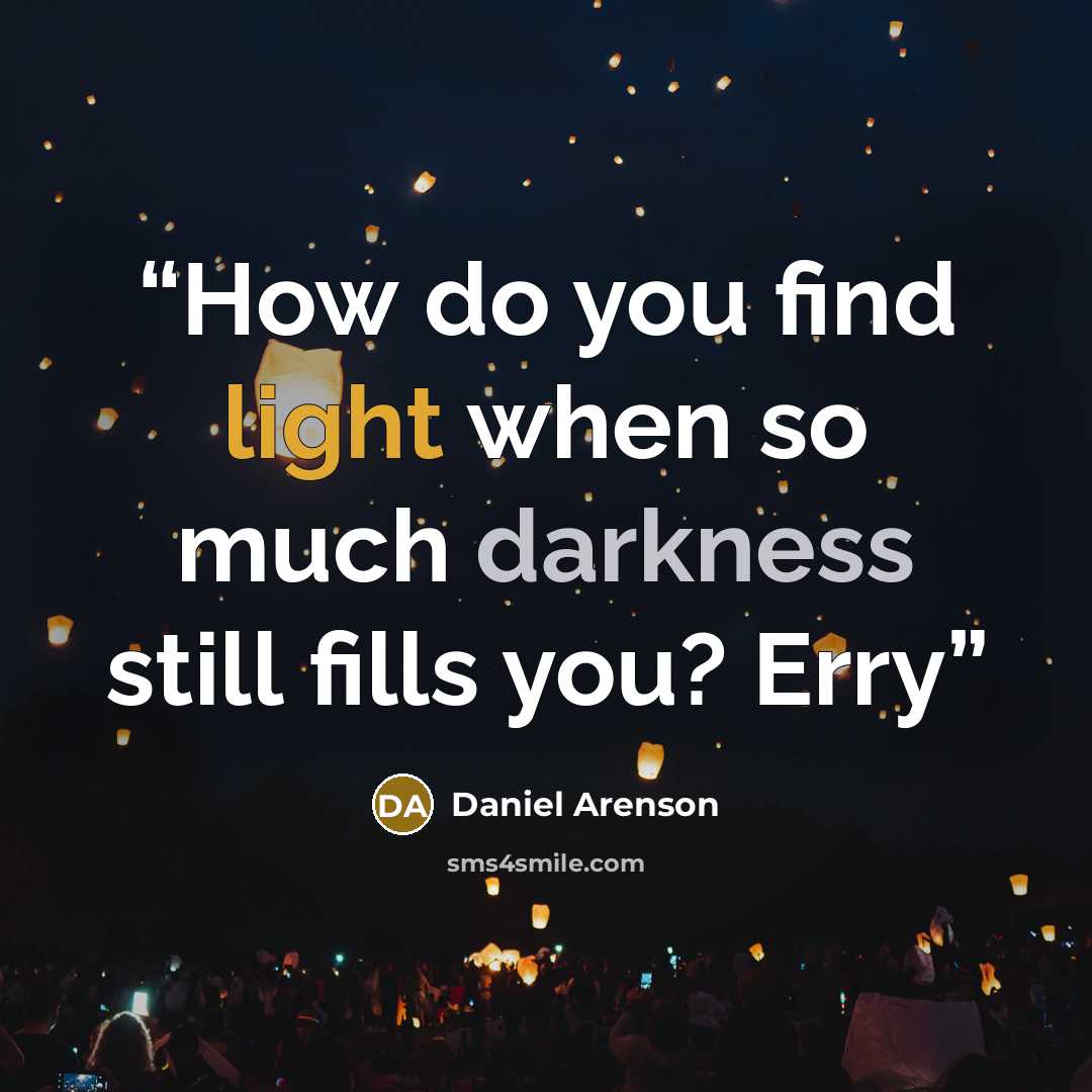 “How do you find light when so much darkness still fills you? Erry” quote by Daniel Arenson