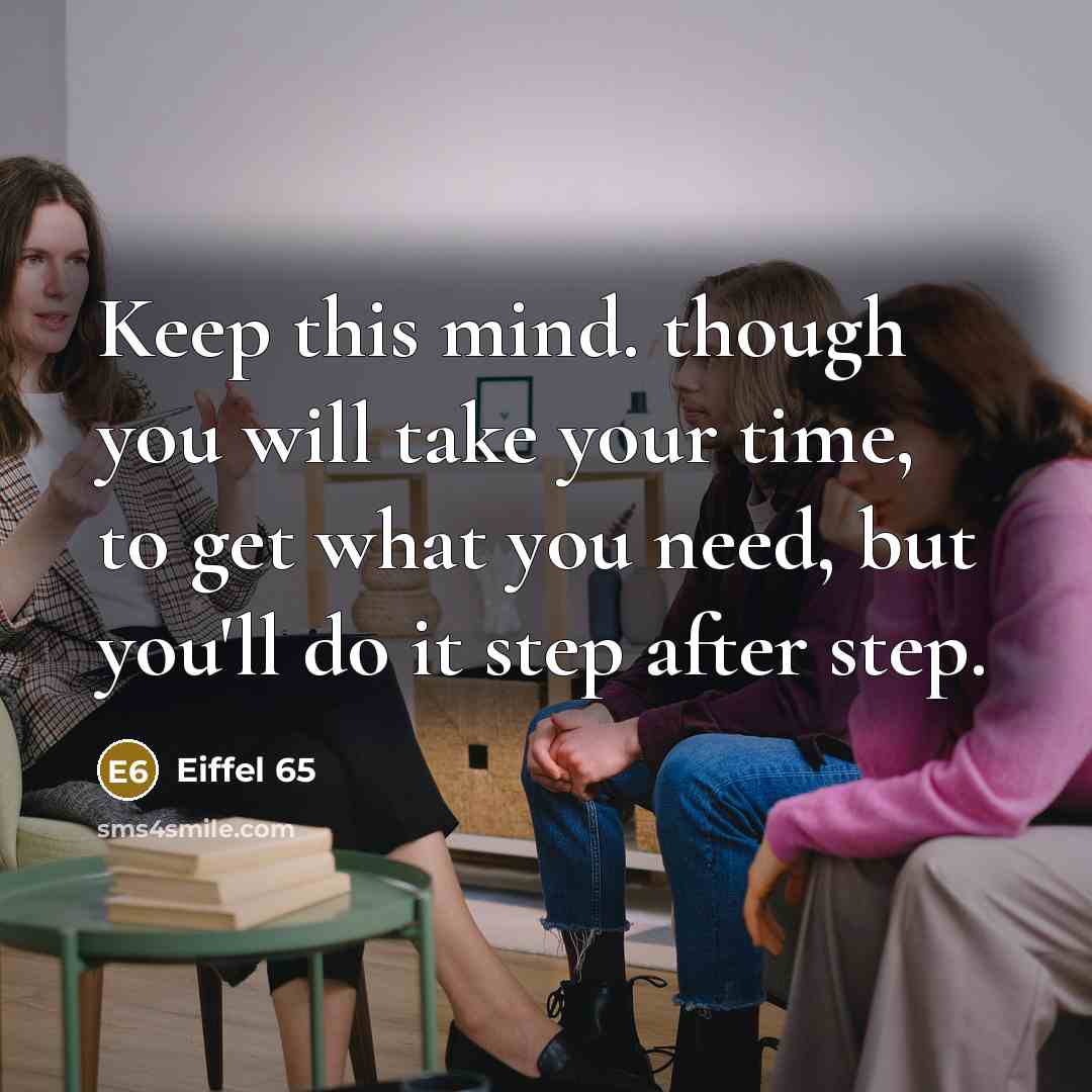 “Keep this mind. though you will take your time, to get what you need, but you'll do it step after step.” quote by Eiffel 65